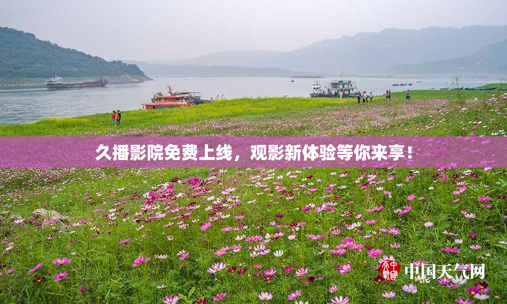 久播影院免费上线，观影新体验等你来享！