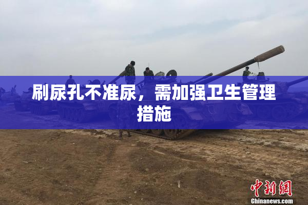刷尿孔不准尿，需加强卫生管理措施