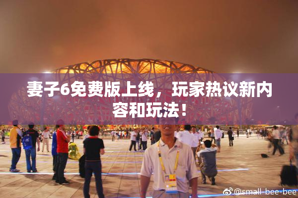 妻子6免费版上线，玩家热议新内容和玩法！