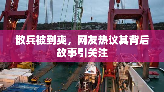 散兵被到爽，网友热议其背后故事引关注