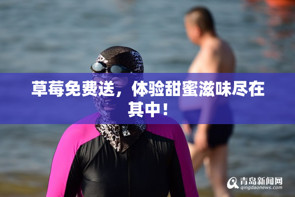 草莓免费送，体验甜蜜滋味尽在其中！