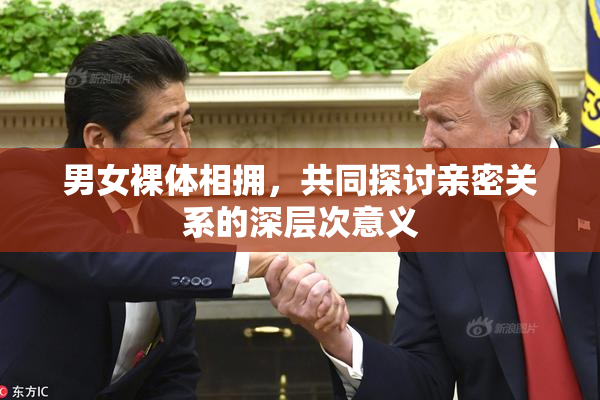 男女裸体相拥，共同探讨亲密关系的深层次意义