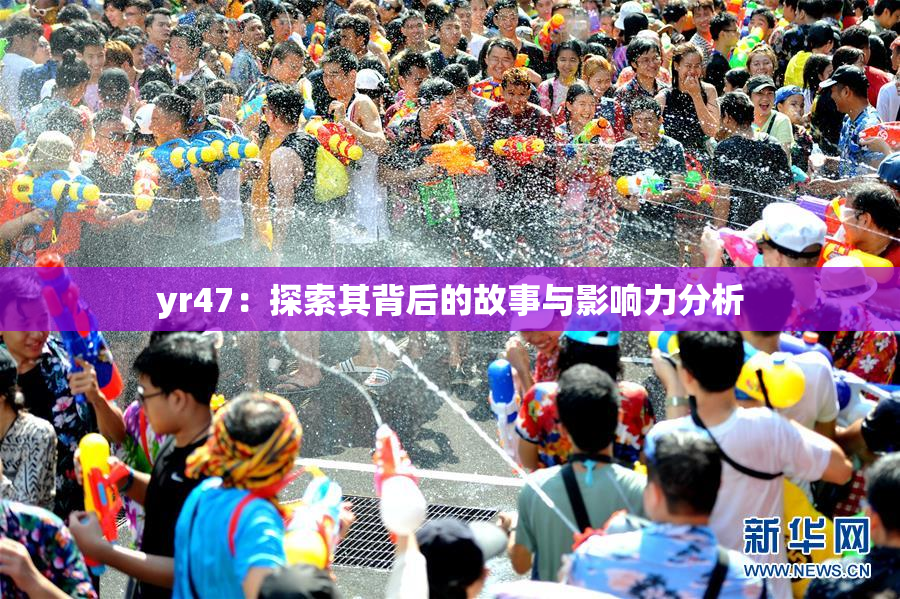 yr47：探索其背后的故事与影响力分析