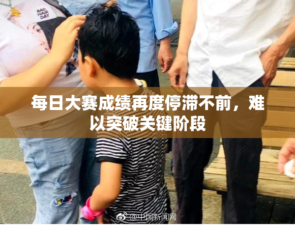 每日大赛成绩再度停滞不前，难以突破关键阶段