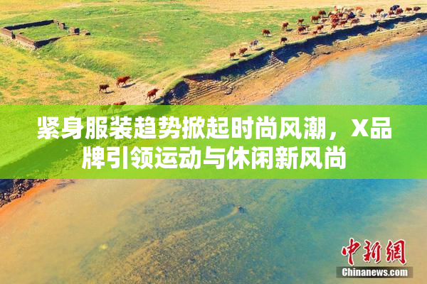 紧身服装趋势掀起时尚风潮，X品牌引领运动与休闲新风尚