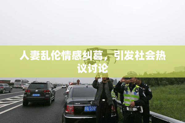 人妻乱伦情感纠葛，引发社会热议讨论