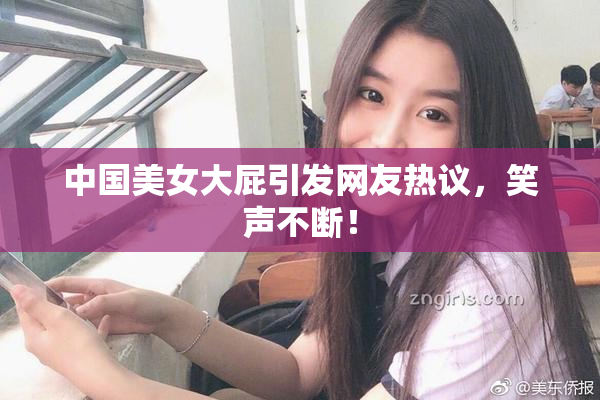 中国美女大屁引发网友热议，笑声不断！