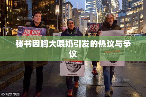秘书因胸大喂奶引发的热议与争议