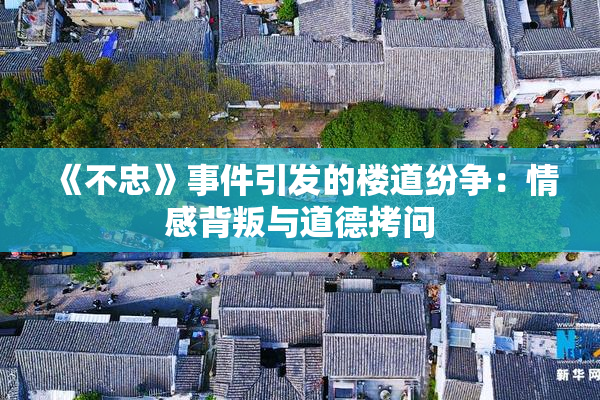 《不忠》事件引发的楼道纷争：情感背叛与道德拷问