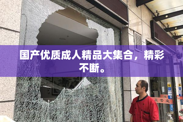 国产优质成人精品大集合，精彩不断。