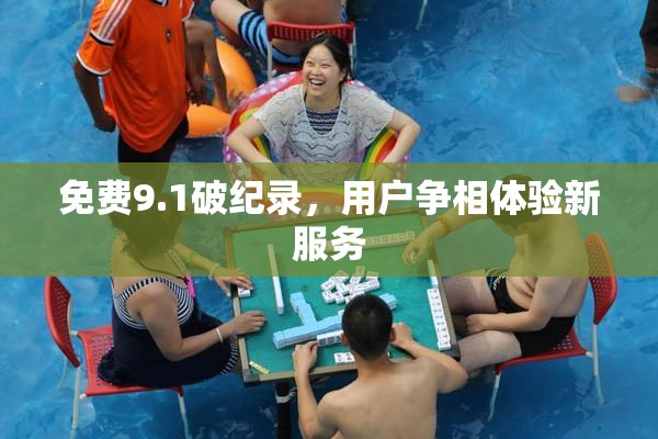 免费9.1破纪录，用户争相体验新服务