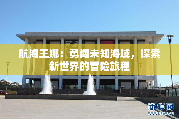 航海王娜：勇闯未知海域，探索新世界的冒险旅程