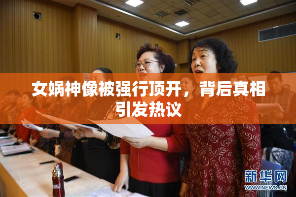 女娲神像被强行顶开，背后真相引发热议