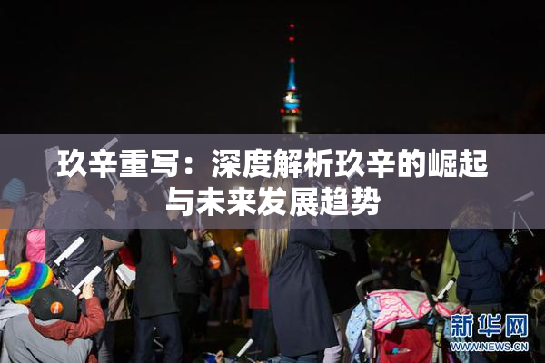 玖辛重写：深度解析玖辛的崛起与未来发展趋势