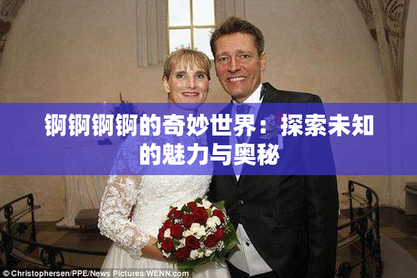 锕锕锕锕的奇妙世界：探索未知的魅力与奥秘