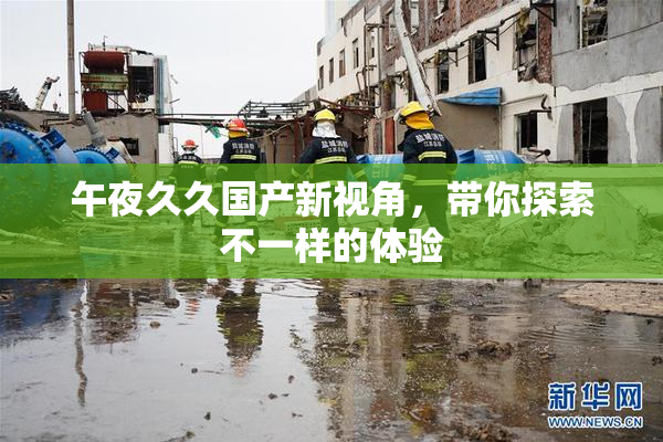 午夜久久国产新视角，带你探索不一样的体验