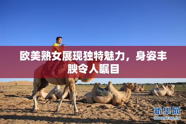 欧美熟女展现独特魅力，身姿丰腴令人瞩目