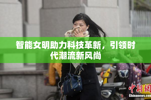 智能女明助力科技革新，引领时代潮流新风尚