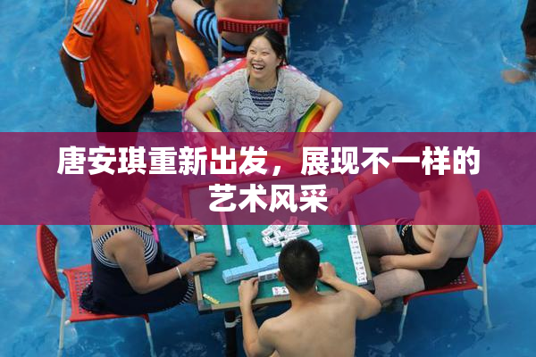 唐安琪重新出发，展现不一样的艺术风采