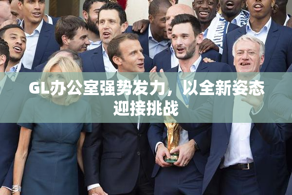 GL办公室强势发力，以全新姿态迎接挑战