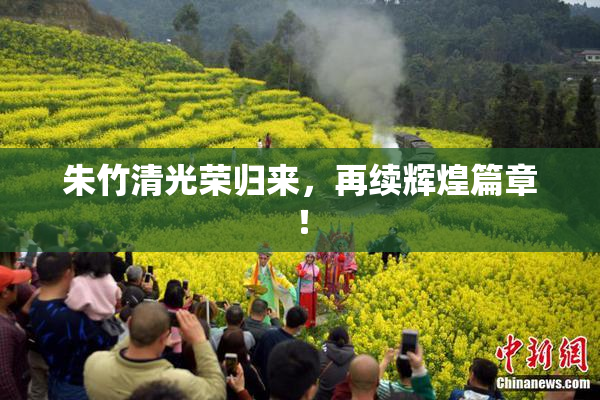 朱竹清光荣归来，再续辉煌篇章！