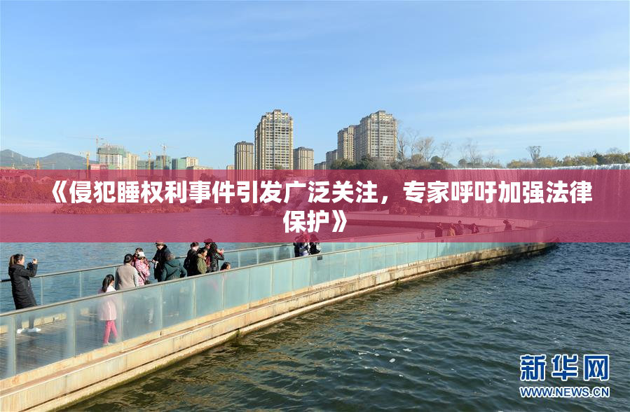 《侵犯睡权利事件引发广泛关注，专家呼吁加强法律保护》