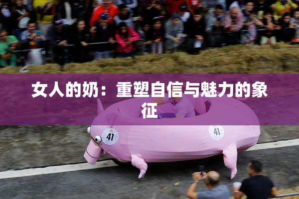 女人的奶：重塑自信与魅力的象征