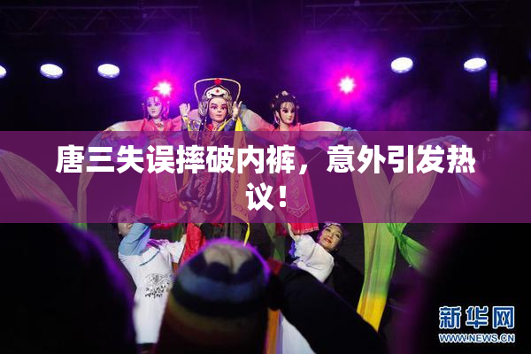 唐三失误摔破内裤，意外引发热议！