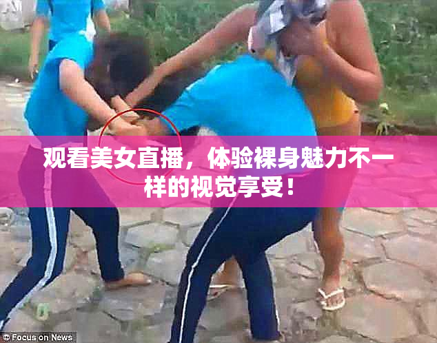 观看美女直播，体验裸身魅力不一样的视觉享受！