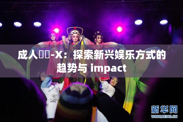 成人視頻-X：探索新兴娱乐方式的趋势与 impact