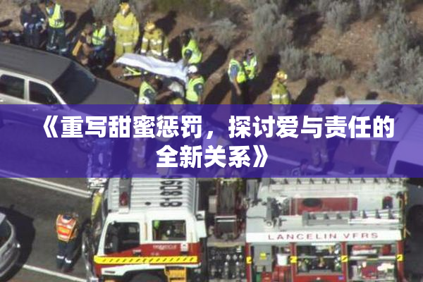 《重写甜蜜惩罚，探讨爱与责任的全新关系》