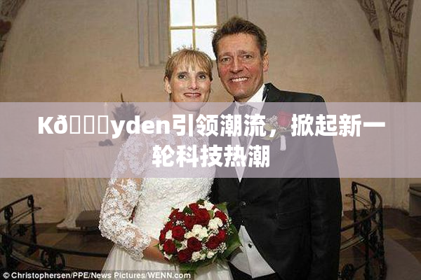 K🈚yden引领潮流，掀起新一轮科技热潮