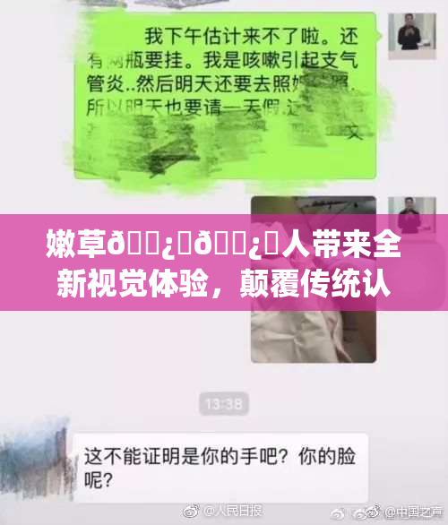 嫩草🌿‌🌿‌人带来全新视觉体验，颠覆传统认知