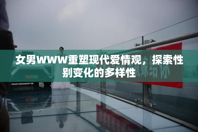 女男WWW重塑现代爱情观，探索性别变化的多样性
