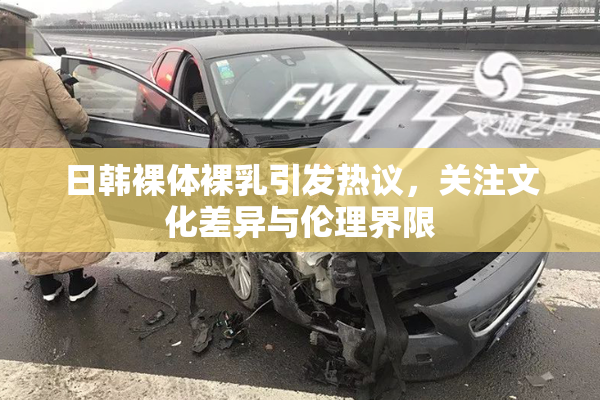 日韩裸体裸乳引发热议，关注文化差异与伦理界限