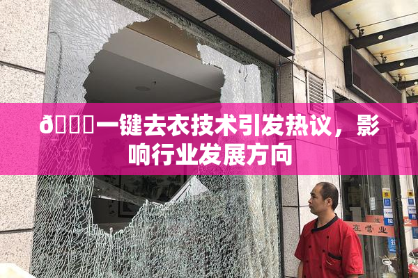 🔞一键去衣技术引发热议，影响行业发展方向