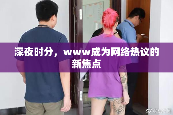 深夜时分，www成为网络热议的新焦点