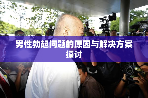 男性勃起问题的原因与解决方案探讨
