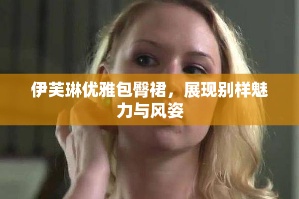 伊芙琳优雅包臀裙，展现别样魅力与风姿