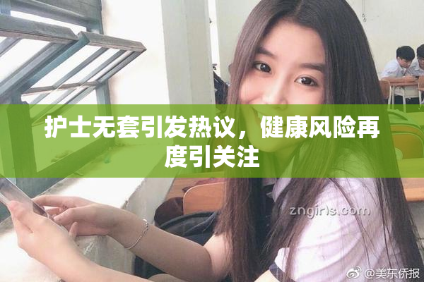 护士无套引发热议，健康风险再度引关注