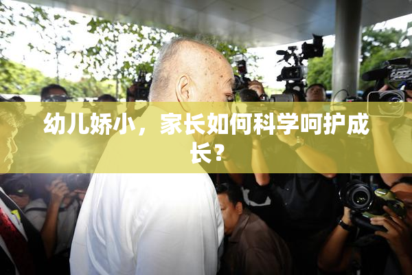 幼儿娇小，家长如何科学呵护成长？