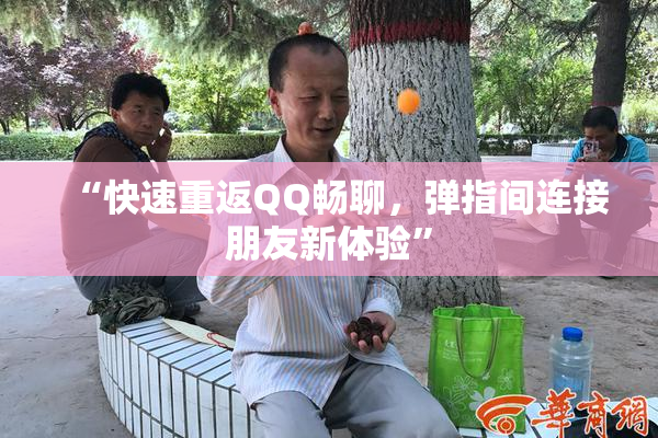 “快速重返QQ畅聊，弹指间连接朋友新体验”