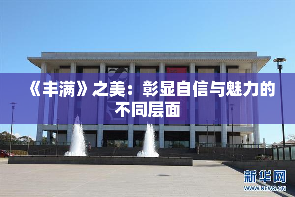 《丰满》之美：彰显自信与魅力的不同层面