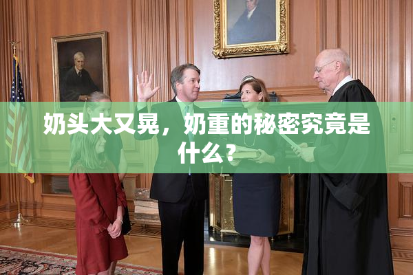 奶头大又晃，奶重的秘密究竟是什么？