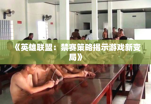 《英雄联盟：禁赛策略揭示游戏新变局》