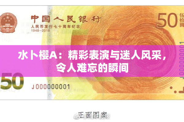 水卜樱A：精彩表演与迷人风采，令人难忘的瞬间