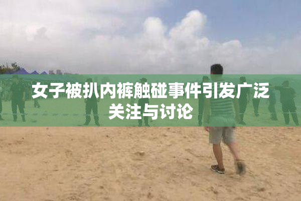 女子被扒内裤触碰事件引发广泛关注与讨论
