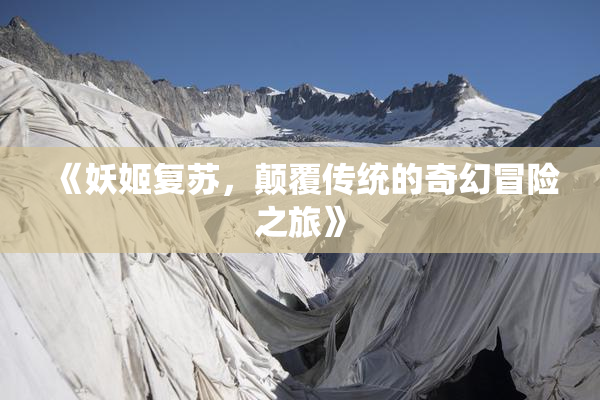 《妖姬复苏，颠覆传统的奇幻冒险之旅》
