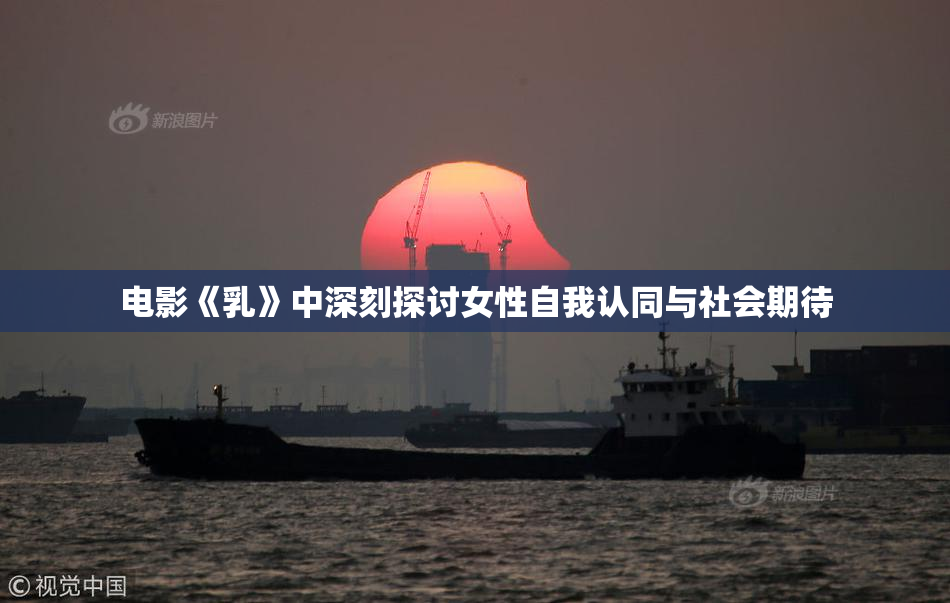 电影《乳》中深刻探讨女性自我认同与社会期待