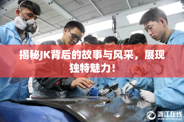 揭秘JK背后的故事与风采，展现独特魅力！